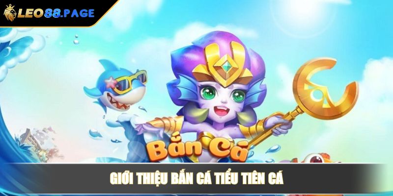 Bắn Cá Tiểu Tiên Cá LEO88 - Cách Chơi Đạt Điểm Cao Nhất 2 Giới thiệu bắn cá tiểu tiên cá