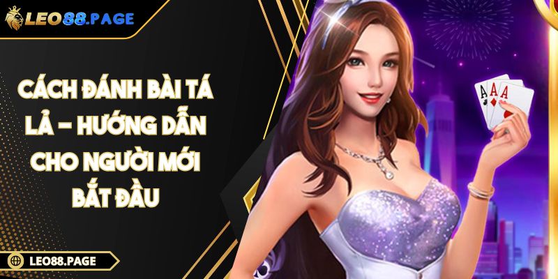 Cách Đánh Bài Tá Lả - Hướng Dẫn Cho Người Mới Bắt Đầu 1 Cách Đánh Bài Tá Lả - Hướng Dẫn Cho Người Mới Bắt Đầu