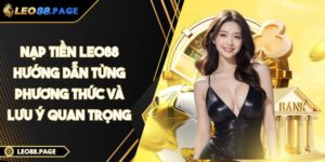 Nạp Tiền LEO88 - Hướng Dẫn Từng Phương Thức Và Lưu Ý Quan Trọng