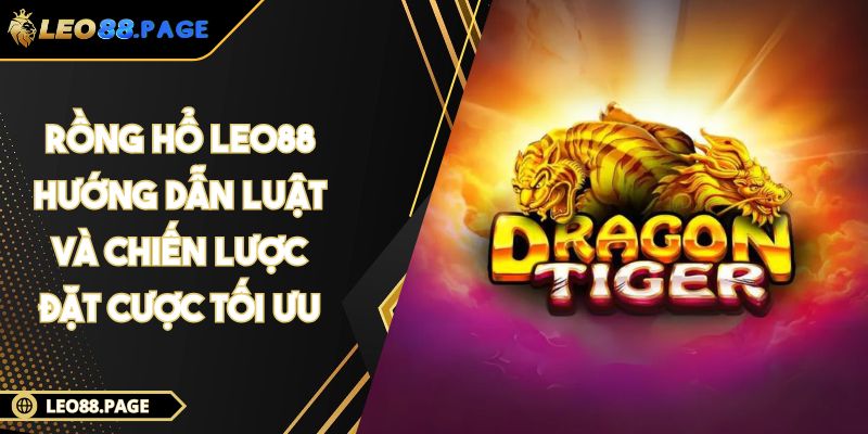 Rồng Hổ LEO88 - Hướng Dẫn Luật Và Chiến Lược Đặt Cược Tối Ưu 1 Rồng Hổ LEO88 - Hướng Dẫn Luật Và Chiến Lược Đặt Cược Tối Ưu