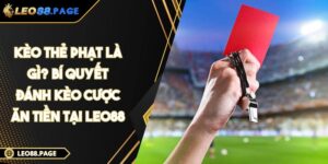 Kèo thẻ phạt là gì? Bí quyết đánh kèo cược ăn tiền tại LEO88