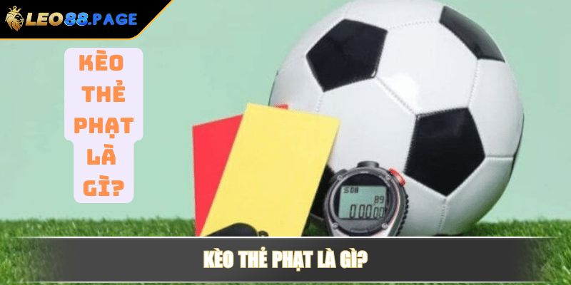 Kèo thẻ phạt là gì? Bí quyết đánh kèo cược ăn tiền tại LEO88 2 Kèo thẻ phạt là gì?